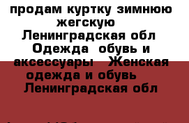 продам куртку зимнюю жегскую - Ленинградская обл. Одежда, обувь и аксессуары » Женская одежда и обувь   . Ленинградская обл.